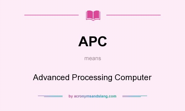 What does APC mean? It stands for Advanced Processing Computer