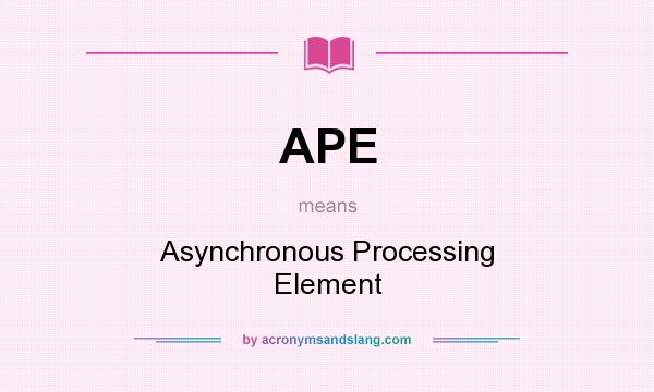 What does APE mean? It stands for Asynchronous Processing Element