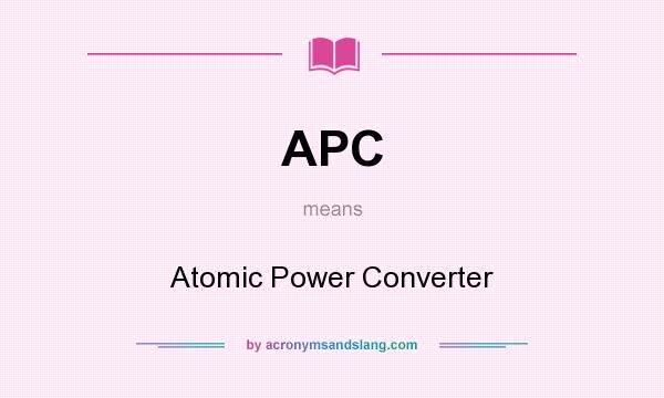 What does APC mean? It stands for Atomic Power Converter