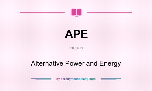 What does APE mean? It stands for Alternative Power and Energy