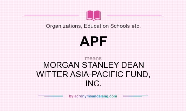What does APF mean? It stands for MORGAN STANLEY DEAN WITTER ASIA-PACIFIC FUND, INC.