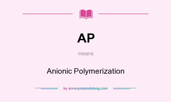 What does AP mean? It stands for Anionic Polymerization
