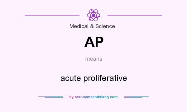 What does AP mean? It stands for acute proliferative