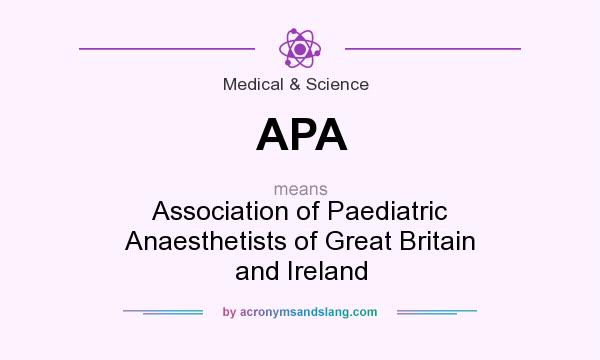 What does APA mean? It stands for Association of Paediatric Anaesthetists of Great Britain and Ireland