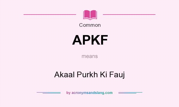 What does APKF mean? It stands for Akaal Purkh Ki Fauj
