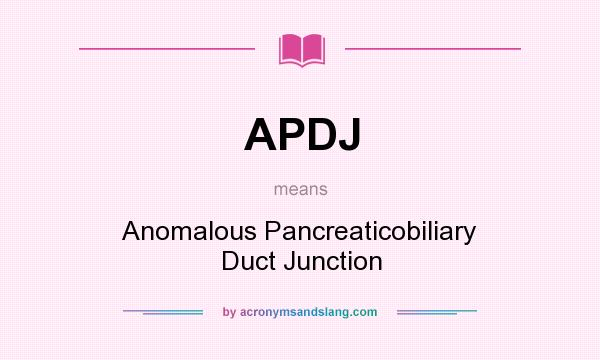 What does APDJ mean? It stands for Anomalous Pancreaticobiliary Duct Junction