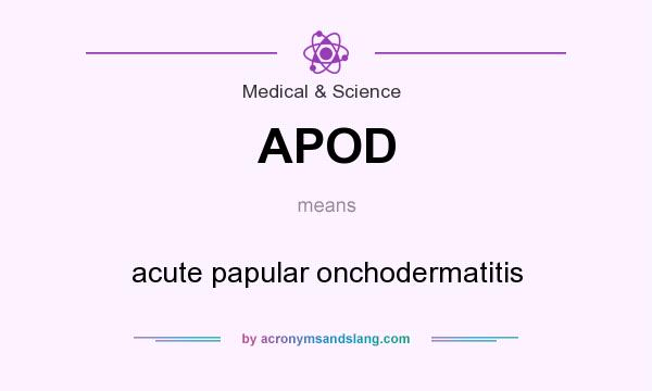What does APOD mean? It stands for acute papular onchodermatitis