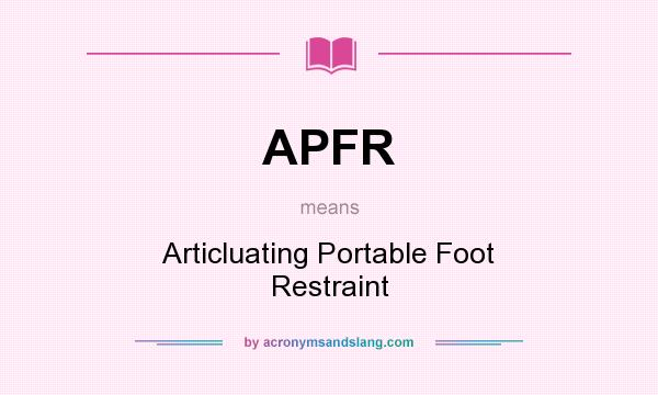 What does APFR mean? It stands for Articluating Portable Foot Restraint