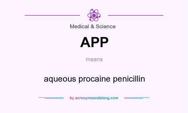What does APP mean? It stands for aqueous procaine penicillin