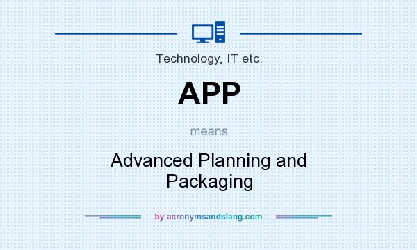 What does APP mean? It stands for Advanced Planning and Packaging