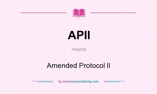 What does APII mean? It stands for Amended Protocol II