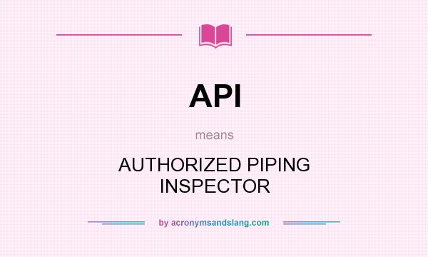 What does API mean? It stands for AUTHORIZED PIPING INSPECTOR