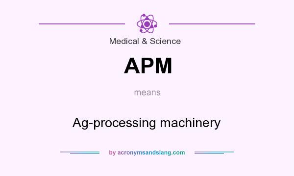 What does APM mean? It stands for Ag-processing machinery