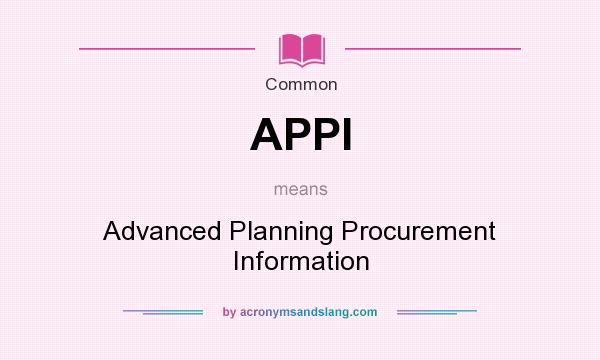 What does APPI mean? It stands for Advanced Planning Procurement Information