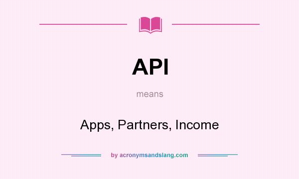 What does API mean? It stands for Apps, Partners, Income