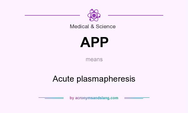 What does APP mean? It stands for Acute plasmapheresis