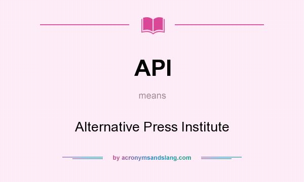 What does API mean? It stands for Alternative Press Institute