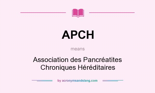 What does APCH mean? It stands for Association des Pancréatites Chroniques Héréditaires