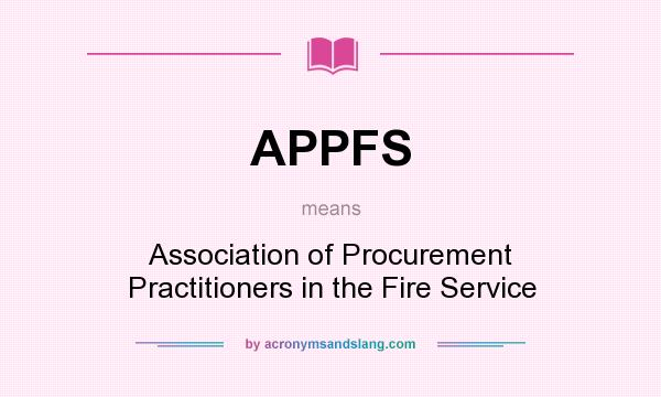 What does APPFS mean? It stands for Association of Procurement Practitioners in the Fire Service