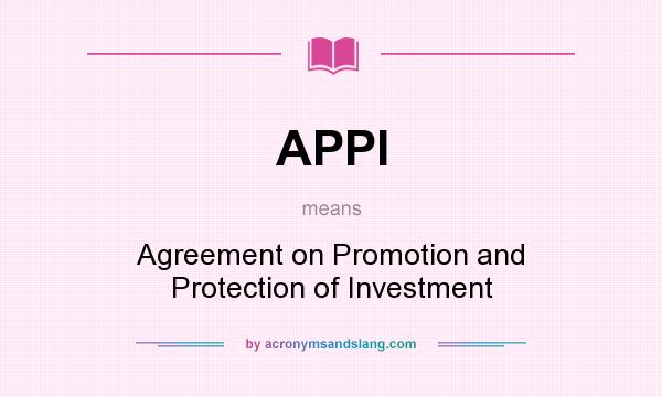 What does APPI mean? It stands for Agreement on Promotion and Protection of Investment