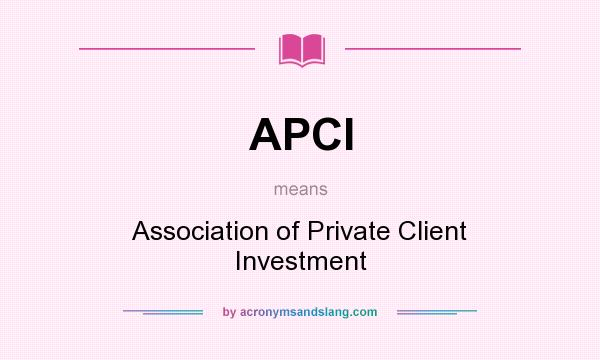 What does APCI mean? It stands for Association of Private Client Investment