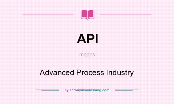 What does API mean? It stands for Advanced Process Industry