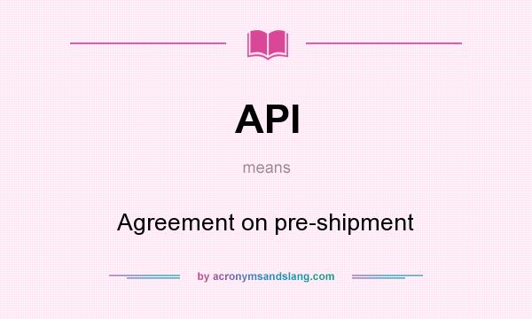 What does API mean? It stands for Agreement on pre-shipment
