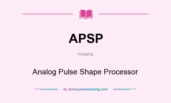 What does APSP mean? It stands for Analog Pulse Shape Processor