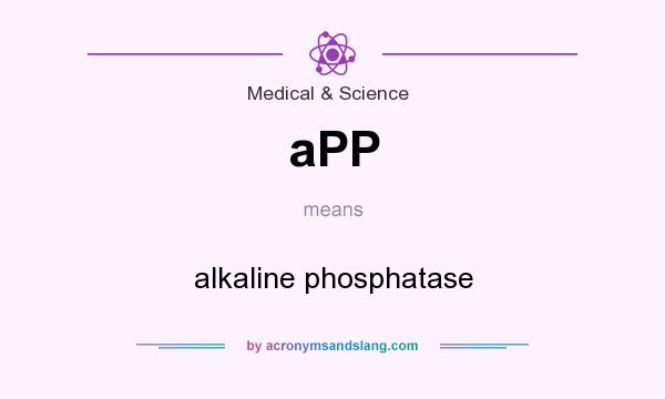 What does aPP mean? It stands for alkaline phosphatase