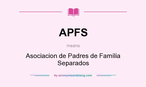 What does APFS mean? It stands for Asociacion de Padres de Familia Separados