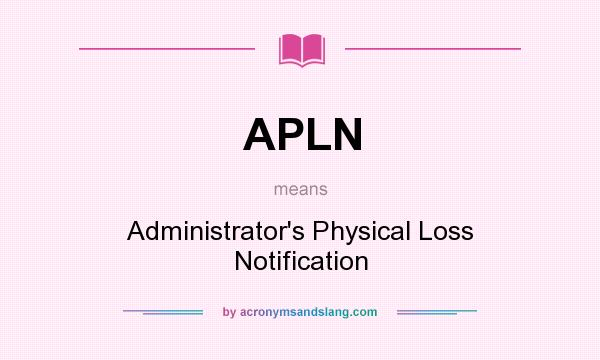 What does APLN mean? It stands for Administrator`s Physical Loss Notification