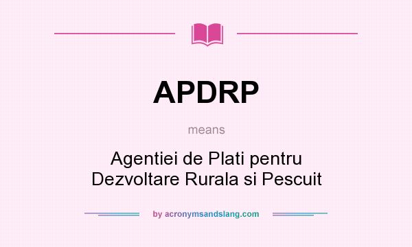 What does APDRP mean? It stands for Agentiei de Plati pentru Dezvoltare Rurala si Pescuit