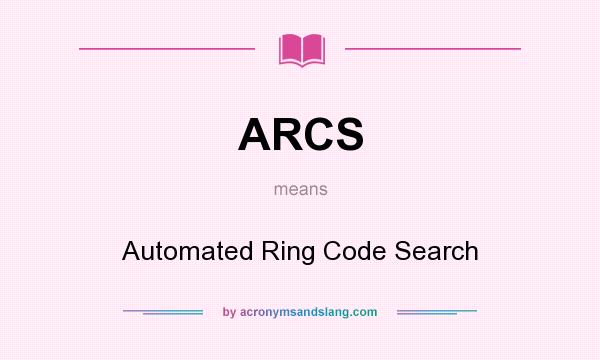 What does ARCS mean? It stands for Automated Ring Code Search