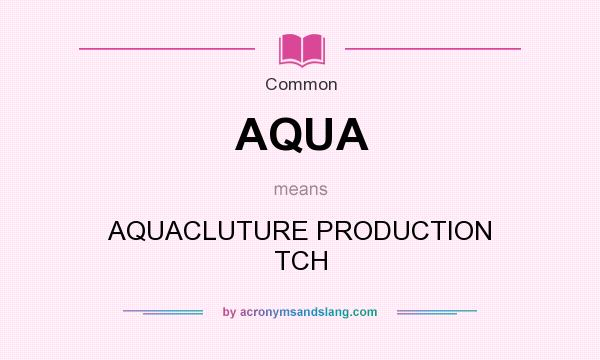 What does AQUA mean? It stands for AQUACLUTURE PRODUCTION TCH