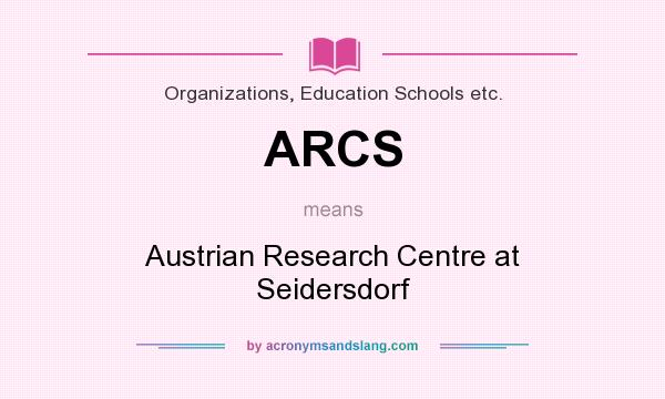 What does ARCS mean? It stands for Austrian Research Centre at Seidersdorf