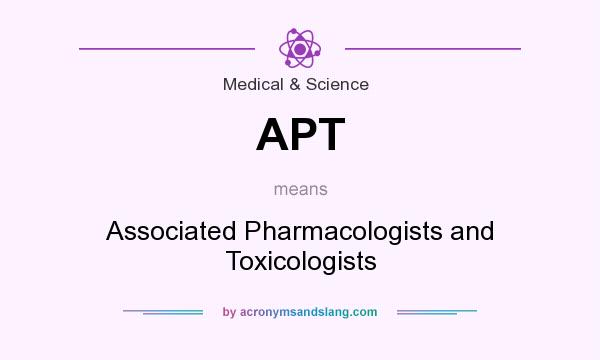 What does APT mean? It stands for Associated Pharmacologists and Toxicologists