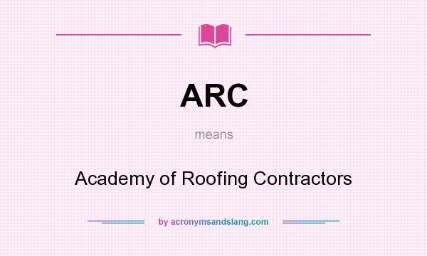 What does ARC mean? It stands for Academy of Roofing Contractors