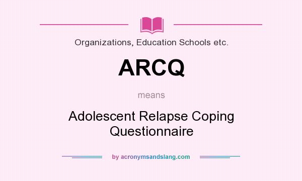 What does ARCQ mean? It stands for Adolescent Relapse Coping Questionnaire