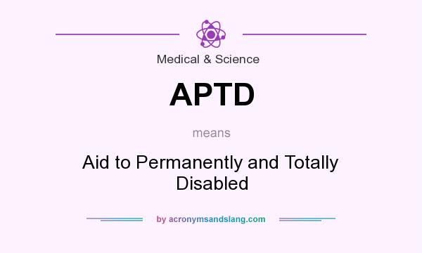 What does APTD mean? It stands for Aid to Permanently and Totally Disabled