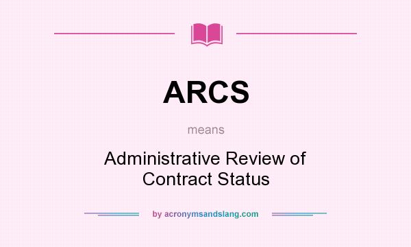 What does ARCS mean? It stands for Administrative Review of Contract Status