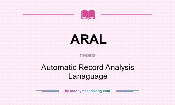 What does ARAL mean? It stands for Automatic Record Analysis Lanaguage
