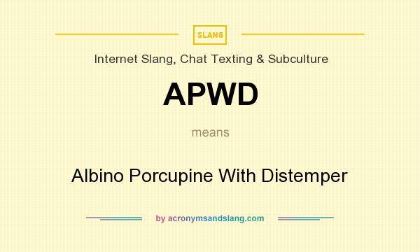 What does APWD mean? It stands for Albino Porcupine With Distemper