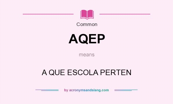 What does AQEP mean? It stands for A QUE ESCOLA PERTEN