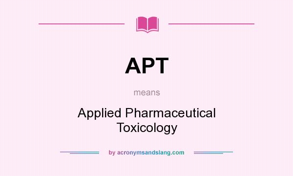 What does APT mean? It stands for Applied Pharmaceutical Toxicology