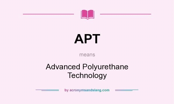 What does APT mean? It stands for Advanced Polyurethane Technology