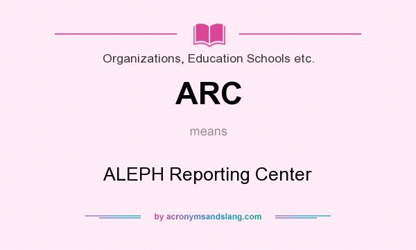 What does ARC mean? It stands for ALEPH Reporting Center