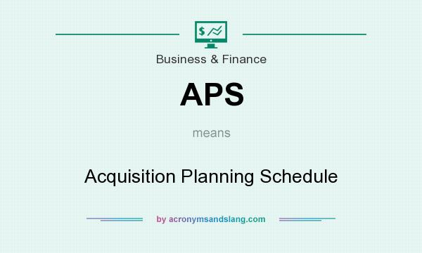 What does APS mean? It stands for Acquisition Planning Schedule