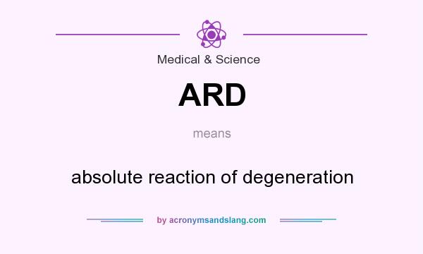 What does ARD mean? It stands for absolute reaction of degeneration