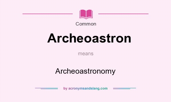 What does Archeoastron mean? It stands for Archeoastronomy
