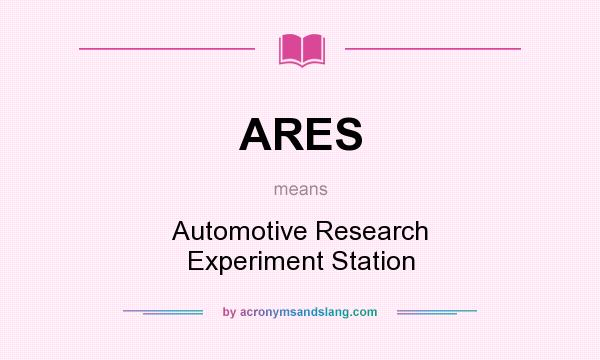 What does ARES mean? It stands for Automotive Research Experiment Station